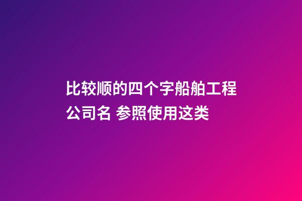 比较顺的四个字船舶工程公司名 参照使用这类